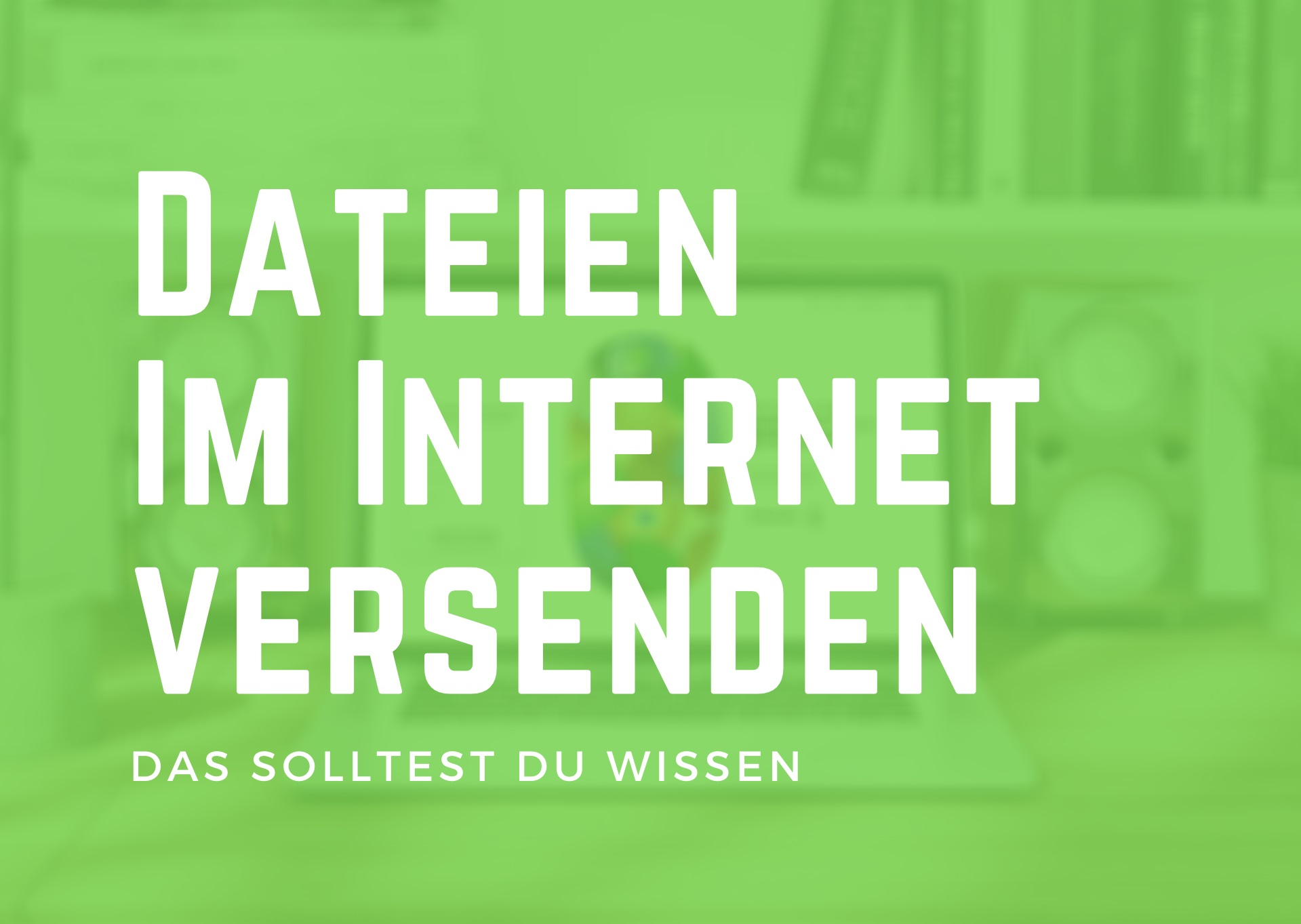 Dateien im Internet versenden und empfangen - das solltest du wissen